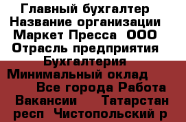 Главный бухгалтер › Название организации ­ Маркет-Пресса, ООО › Отрасль предприятия ­ Бухгалтерия › Минимальный оклад ­ 35 000 - Все города Работа » Вакансии   . Татарстан респ.,Чистопольский р-н